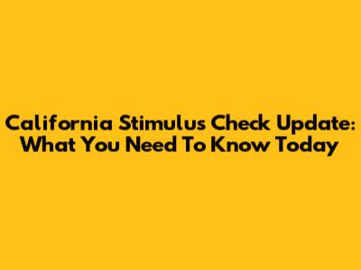 California Stimulus Check Update: What You Need To Know Today