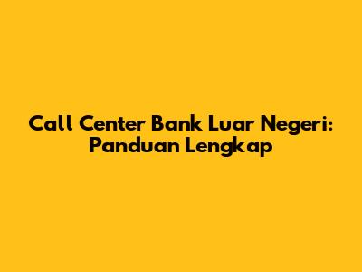 Call Center Bank Luar Negeri: Panduan Lengkap