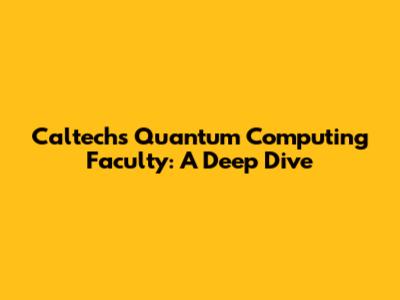 Caltech's Quantum Computing Faculty: A Deep Dive