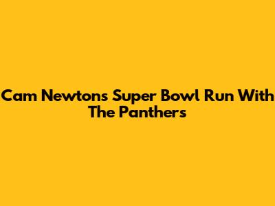Cam Newton's Super Bowl Run With The Panthers