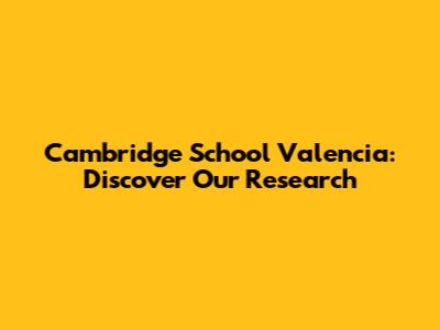 Cambridge School Valencia: Discover Our Research
