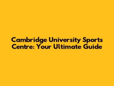 Cambridge University Sports Centre: Your Ultimate Guide