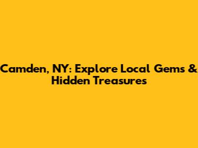 Camden, NY: Explore Local Gems & Hidden Treasures