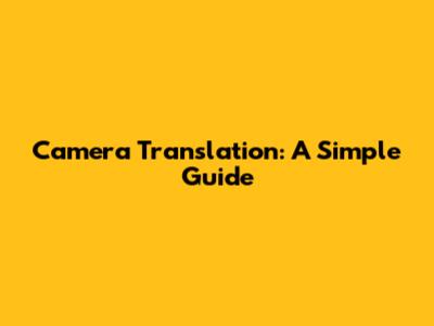 Camera Translation: A Simple Guide