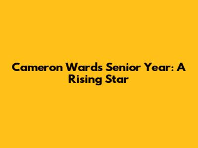 Cameron Ward's Senior Year: A Rising Star