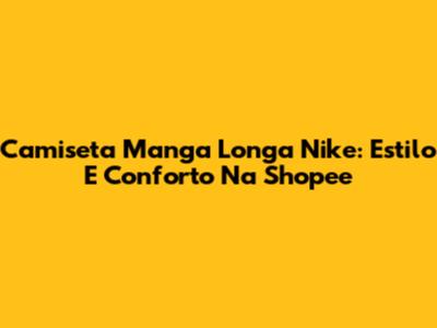Camiseta Manga Longa Nike: Estilo E Conforto Na Shopee