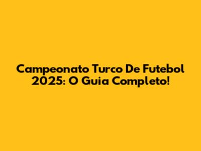 Campeonato Turco De Futebol 2025: O Guia Completo!