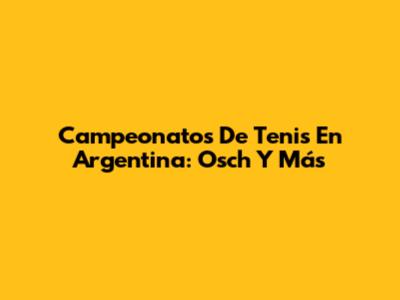 Campeonatos De Tenis En Argentina: Osch Y Más
