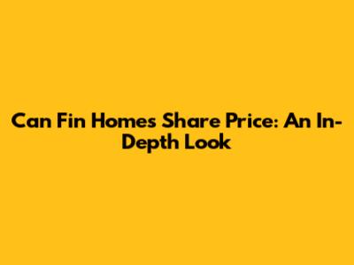 Can Fin Homes Share Price: An In-Depth Look