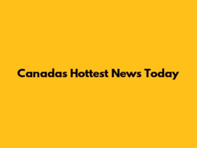 Canada's Hottest News Today
