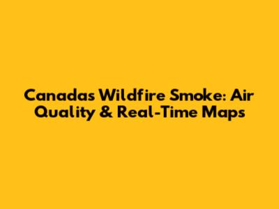 Canada's Wildfire Smoke: Air Quality & Real-Time Maps