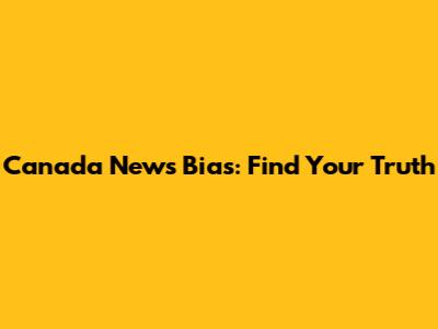 Canada News Bias: Find Your Truth
