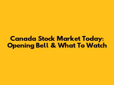 Canada Stock Market Today: Opening Bell & What To Watch