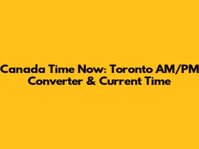 Canada Time Now: Toronto AM/PM Converter & Current Time