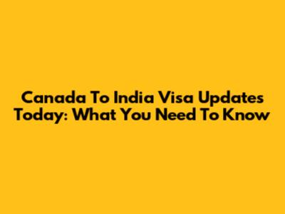 Canada To India Visa Updates Today: What You Need To Know