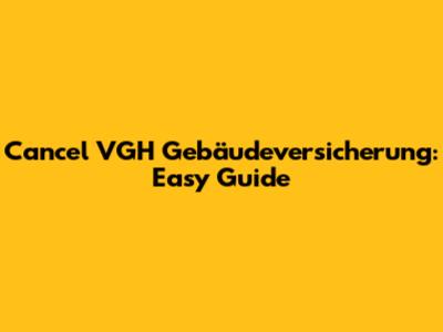 Cancel VGH Gebäudeversicherung: Easy Guide