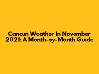 Cancun Weather In November 2021: A Month-by-Month Guide
