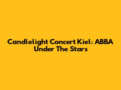 Candlelight Concert Kiel: ABBA Under The Stars
