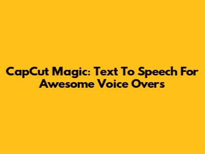 CapCut Magic: Text To Speech For Awesome Voice Overs