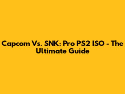 Capcom Vs. SNK: Pro PS2 ISO - The Ultimate Guide