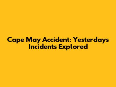 Cape May Accident: Yesterday's Incidents Explored