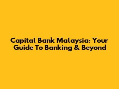 Capital Bank Malaysia: Your Guide To Banking & Beyond