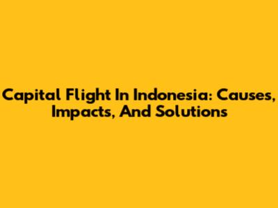 Capital Flight In Indonesia: Causes, Impacts, And Solutions