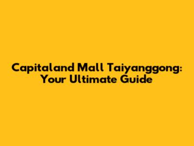 Capitaland Mall Taiyanggong: Your Ultimate Guide