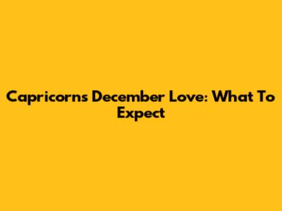 Capricorn's December Love: What To Expect