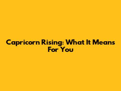 Capricorn Rising: What It Means For You