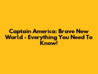 Captain America: Brave New World - Everything You Need To Know!