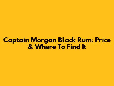 Captain Morgan Black Rum: Price & Where To Find It