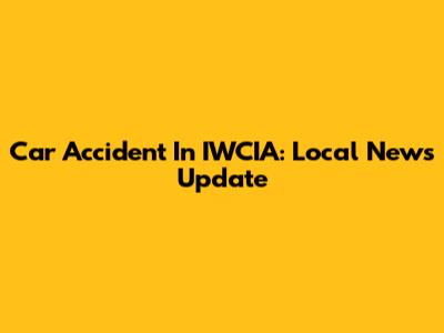 Car Accident In IWCIA: Local News Update