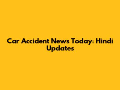 Car Accident News Today: Hindi Updates