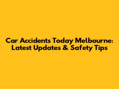 Car Accidents Today Melbourne: Latest Updates & Safety Tips