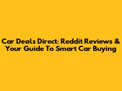 Car Deals Direct: Reddit Reviews & Your Guide To Smart Car Buying