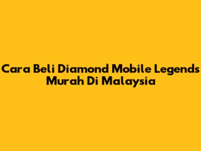 Cara Beli Diamond Mobile Legends Murah Di Malaysia