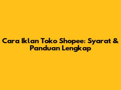 Cara Iklan Toko Shopee: Syarat & Panduan Lengkap
