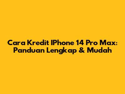 Cara Kredit IPhone 14 Pro Max: Panduan Lengkap & Mudah