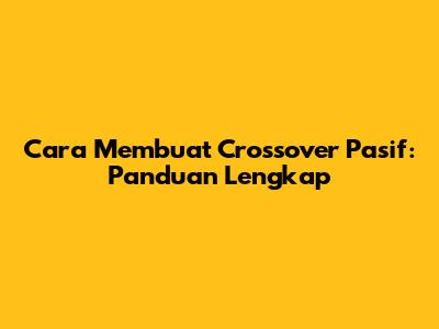 Cara Membuat Crossover Pasif: Panduan Lengkap
