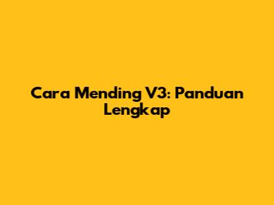 Cara Mending V3: Panduan Lengkap