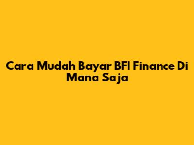 Cara Mudah Bayar BFI Finance Di Mana Saja