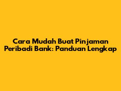 Cara Mudah Buat Pinjaman Peribadi Bank: Panduan Lengkap