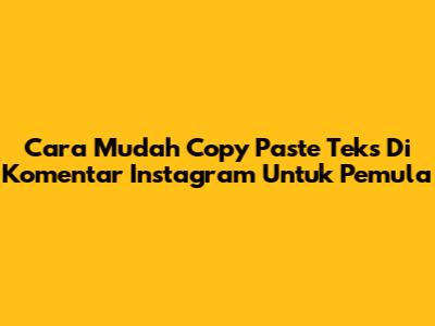 Cara Mudah Copy Paste Teks Di Komentar Instagram Untuk Pemula