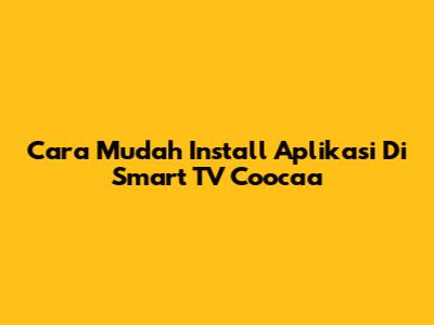 Cara Mudah Install Aplikasi Di Smart TV Coocaa