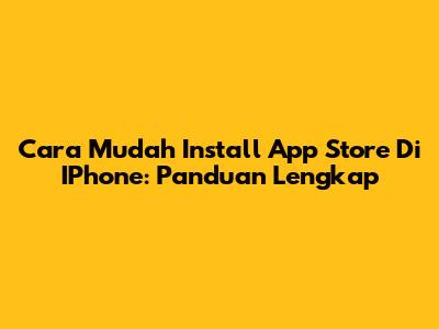Cara Mudah Install App Store Di IPhone: Panduan Lengkap