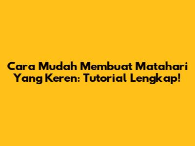 Cara Mudah Membuat Matahari Yang Keren: Tutorial Lengkap!