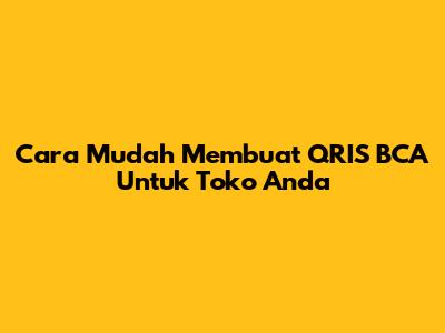 Cara Mudah Membuat QRIS BCA Untuk Toko Anda