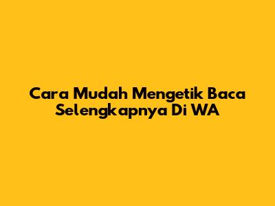 Cara Mudah Mengetik 'Baca Selengkapnya' Di WA