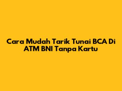 Cara Mudah Tarik Tunai BCA Di ATM BNI Tanpa Kartu